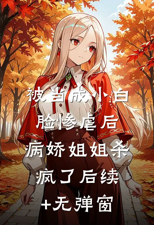 被当成小白脸惨虐后，病娇姐姐杀疯了后续+无弹窗