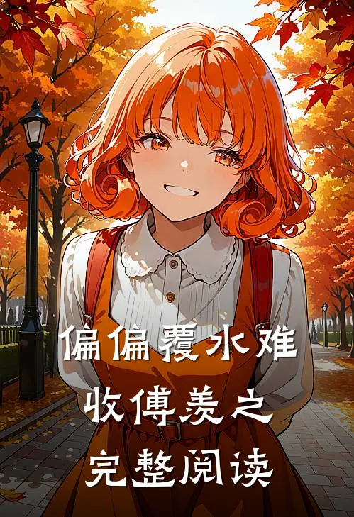 偏偏覆水难收傅羡之完整阅读