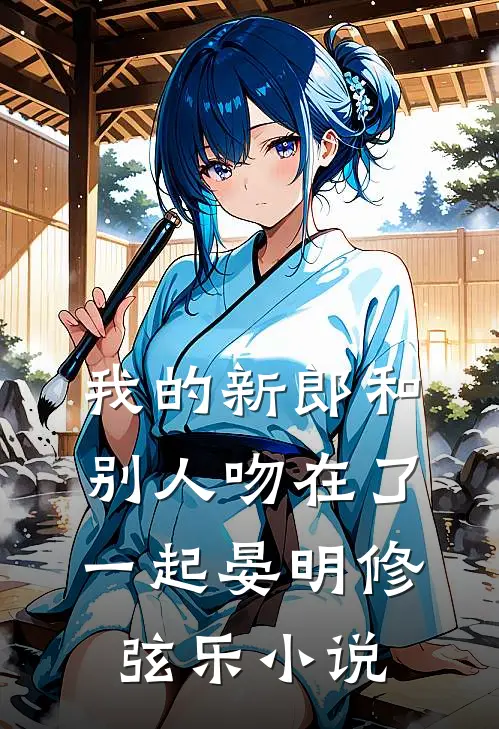 我的新郎和别人吻在了一起晏明修弦乐小说