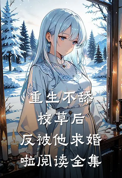 重生不舔校草后，反被他求婚啦阅读全集