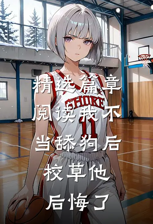精选篇章阅读我不当舔狗后，校草他后悔了