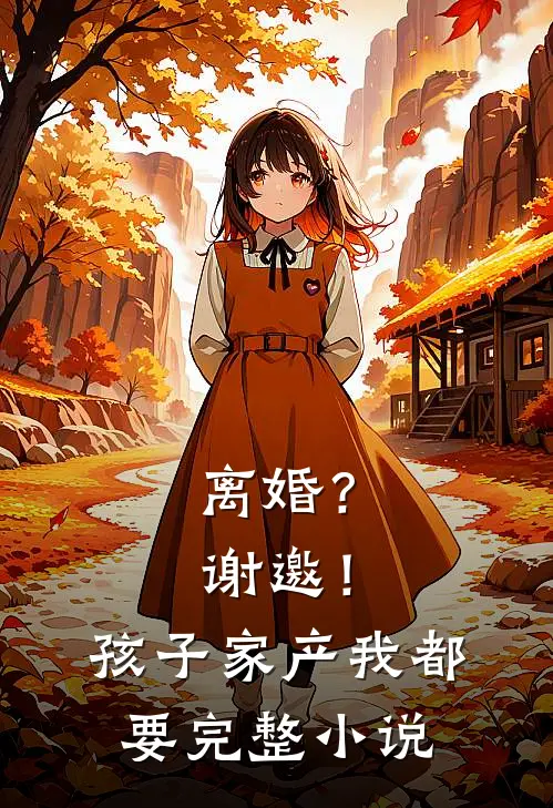 离婚？谢邀！孩子家产我都要完整小说