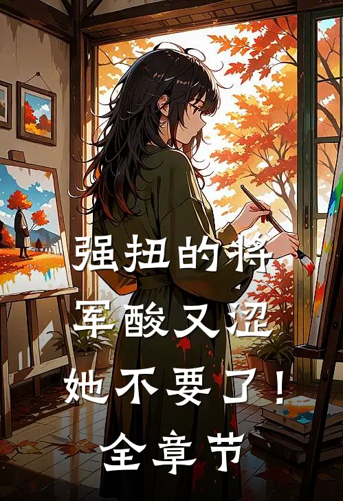 强扭的将军酸又涩，她不要了！全章节