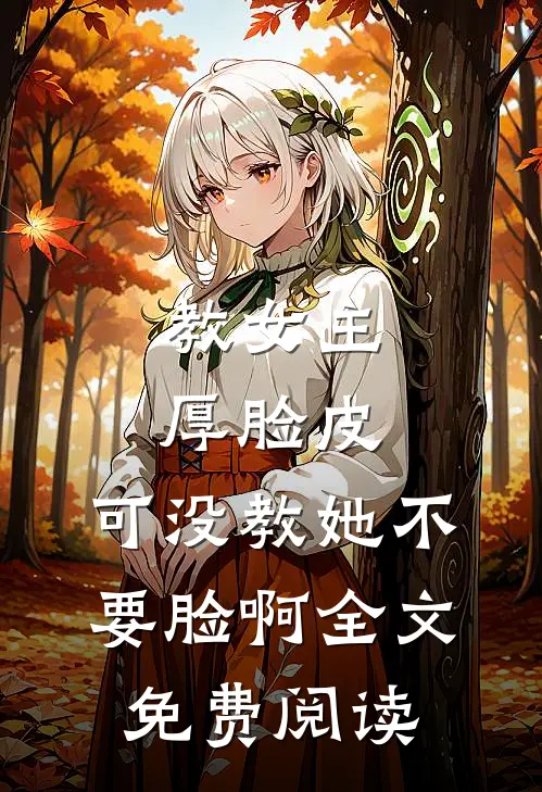 教女主厚脸皮，可没教她不要脸啊全文免费阅读