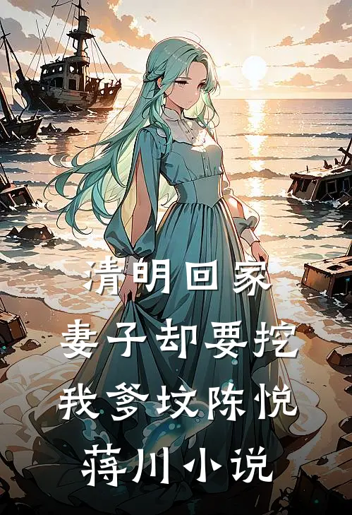清明回家，妻子却要挖我爹坟陈悦蒋川小说