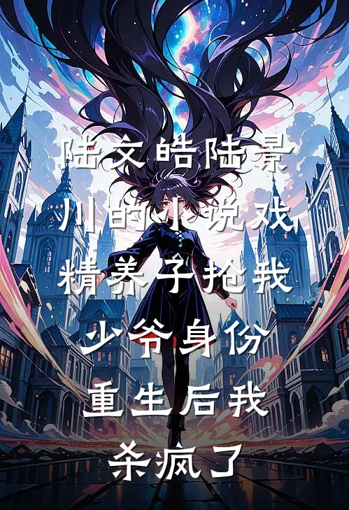 陆文皓陆景川的小说戏精养子抢我少爷身份，重生后我杀疯了