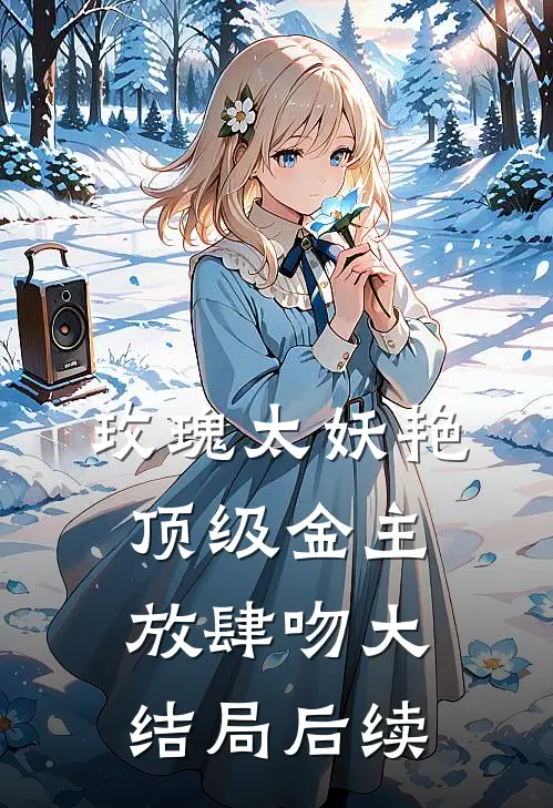 玫瑰太妖艳，顶级金主放肆吻大结局后续