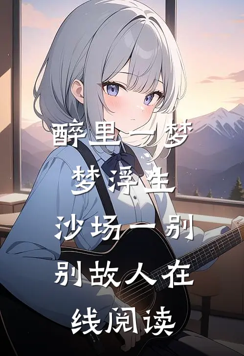 醉里一梦梦浮生，沙场一别别故人在线阅读