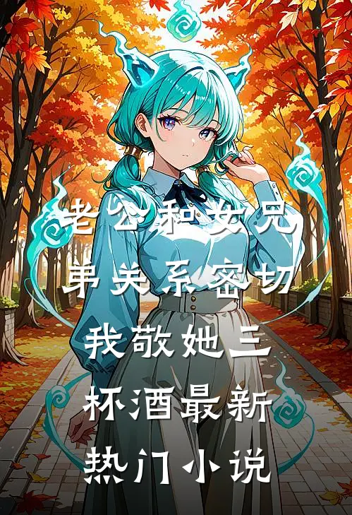 老公和女兄弟关系密切，我敬她三杯酒最新热门小说