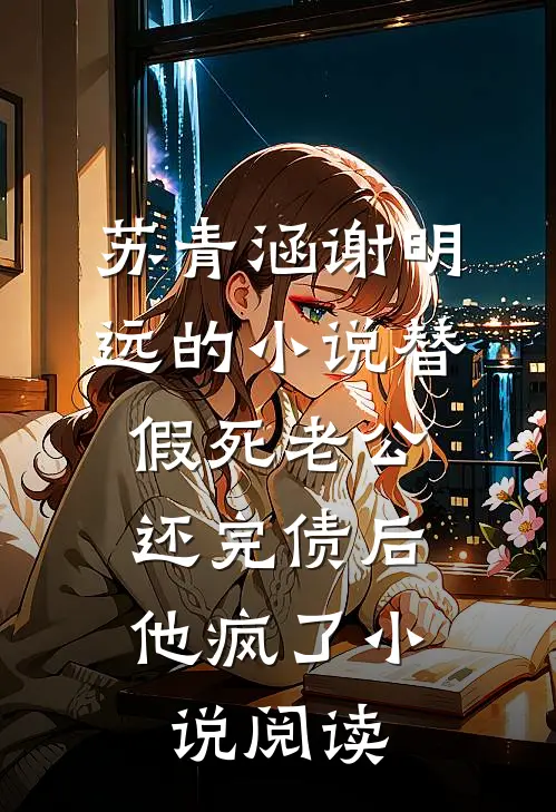 苏青涵谢明远的小说替假死老公还完债后，他疯了小说阅读