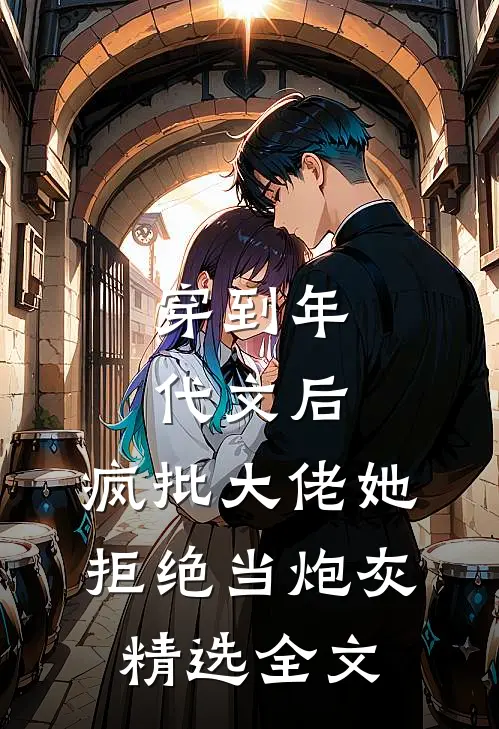穿到年代文后，疯批大佬她拒绝当炮灰精选全文