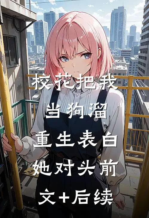 校花把我当狗溜，重生表白她对头前文+后续