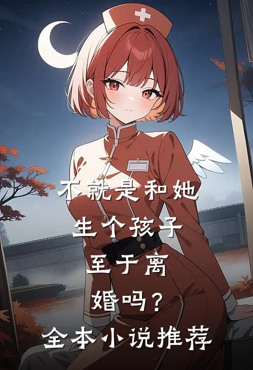 不就是和她生个孩子,至于离婚吗?全本推荐