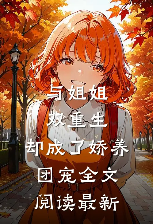 与姐姐双重生，却成了娇养团宠全文阅读最新