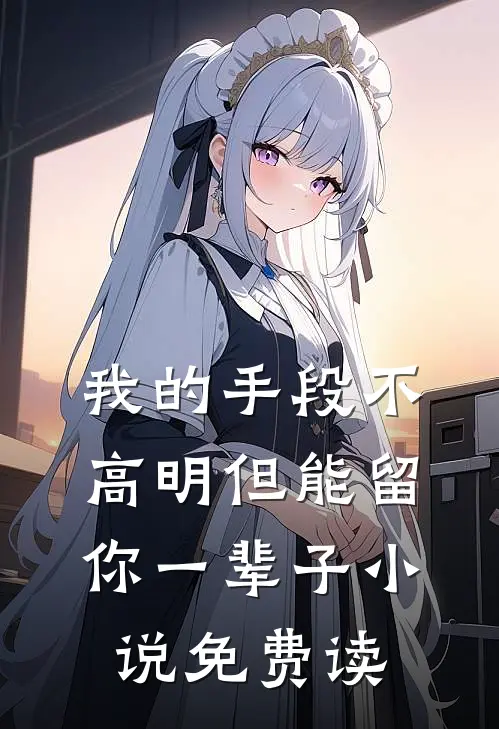 我的手段不高明但能留你一辈子小说免费读