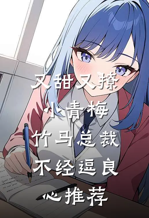 又甜又撩小青梅，竹马总裁不经逗良心推荐