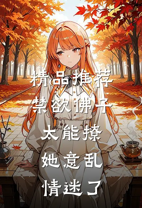 精品推荐禁欲佛子太能撩，她意乱情迷了