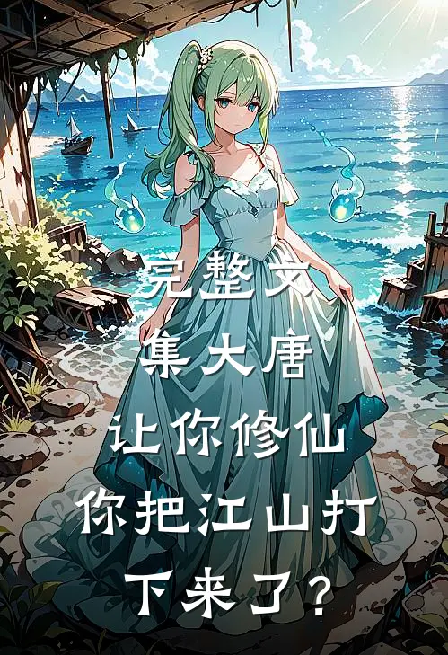 完整文集大唐：让你修仙，你把江山打下来了？