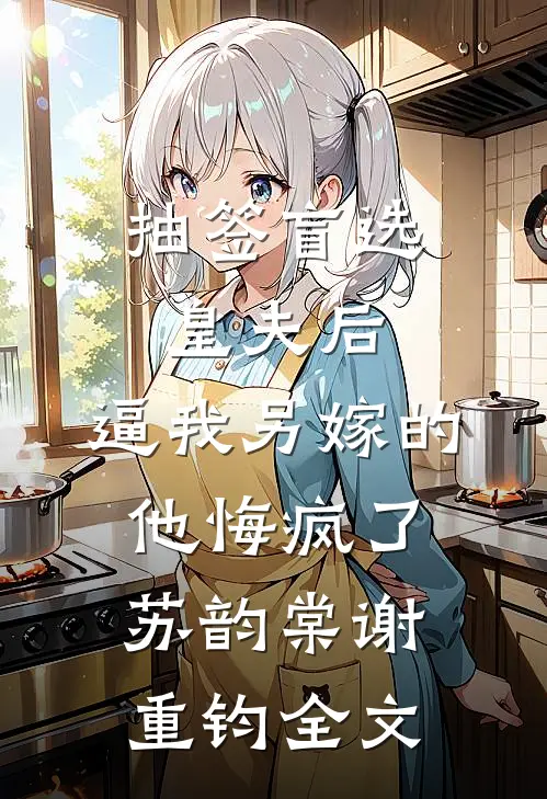 抽签盲选皇夫后，逼我另嫁的他悔疯了苏韵棠谢重钧全文