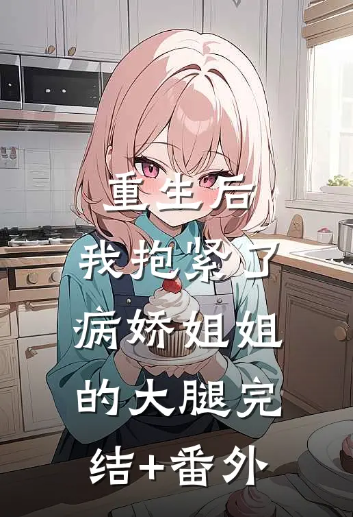 重生后，我抱紧了病娇姐姐的大腿完结+番外