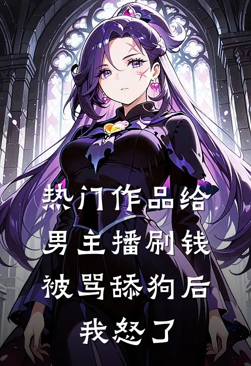 热门作品给男主播刷钱被骂舔狗后，我怒了