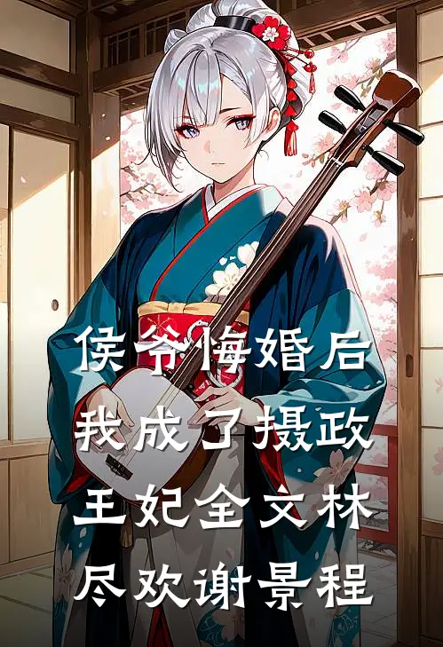 侯爷悔婚后，我成了摄政王妃全文林尽欢谢景程