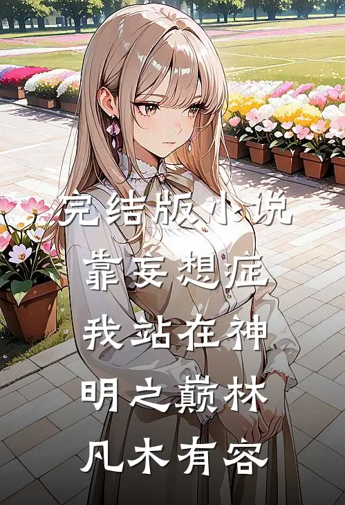 完结版小说靠妄想症，我站在神明之巅林凡木有容