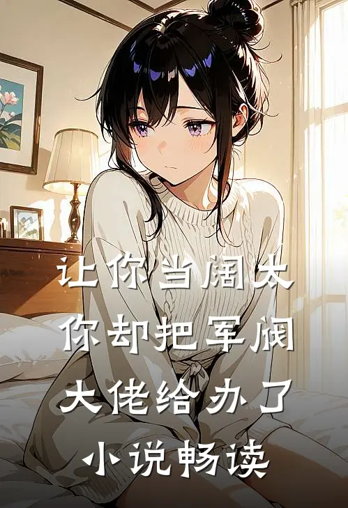 让你当阔太，你却把军阀大佬给办了小说畅读