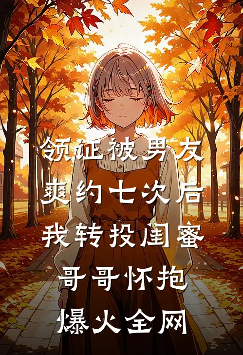 领证被男友爽约七次后，我转投闺蜜哥哥怀抱爆火全网