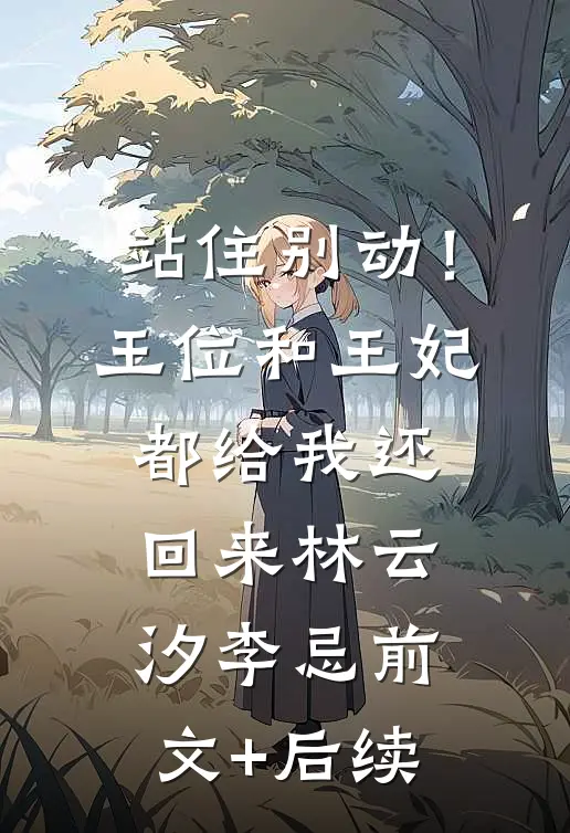 站住别动！王位和王妃都给我还回来林云汐李忌前文+后续