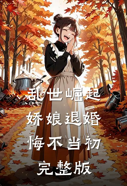 乱世崛起：娇娘退婚，悔不当初完整版