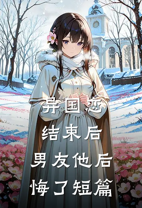 异国恋结束后，男友他后悔了短篇