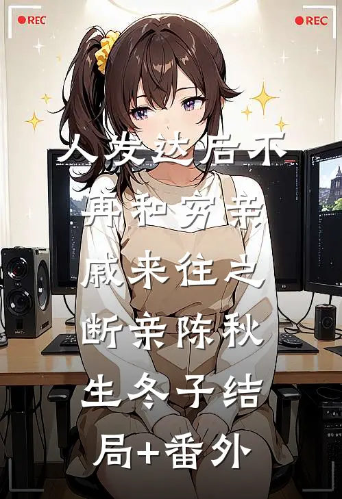 人发达后不再和穷亲戚来往之断亲陈秋生冬子结局+番外