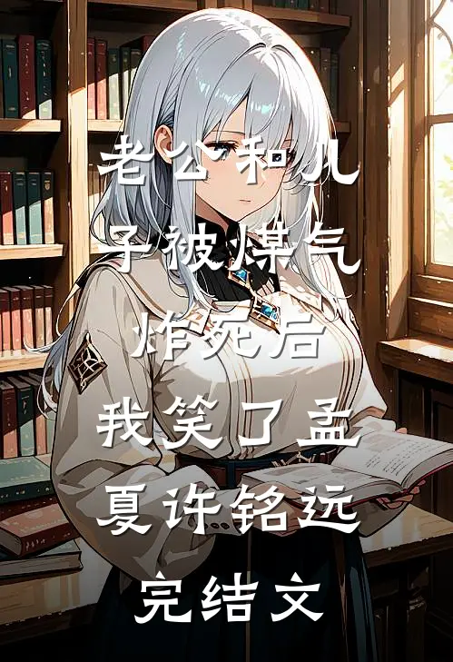 老公和儿子被煤气炸死后，我笑了孟夏许铭远完结文