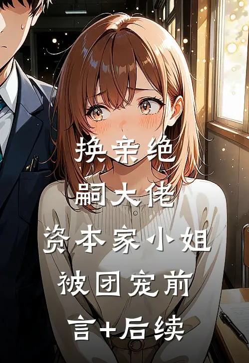 换亲绝嗣大佬，资本家小姐被团宠前言+后续