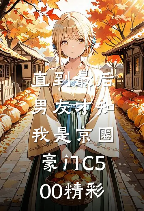 直到最后，男友才知我是京圈豪门C500精彩