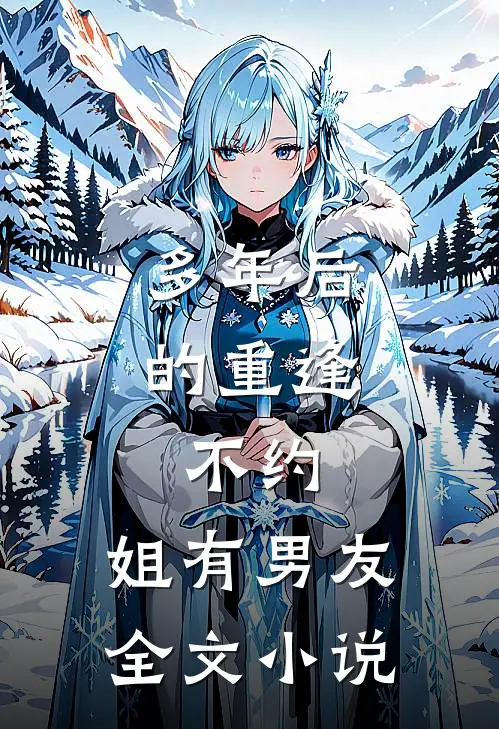 多年后的重逢，不约，姐有男友全文小说