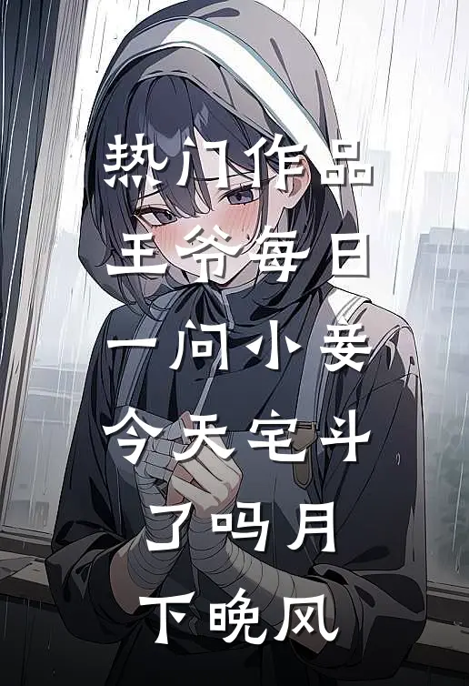 热门作品王爷每日一问小妾今天宅斗了吗月下晚风