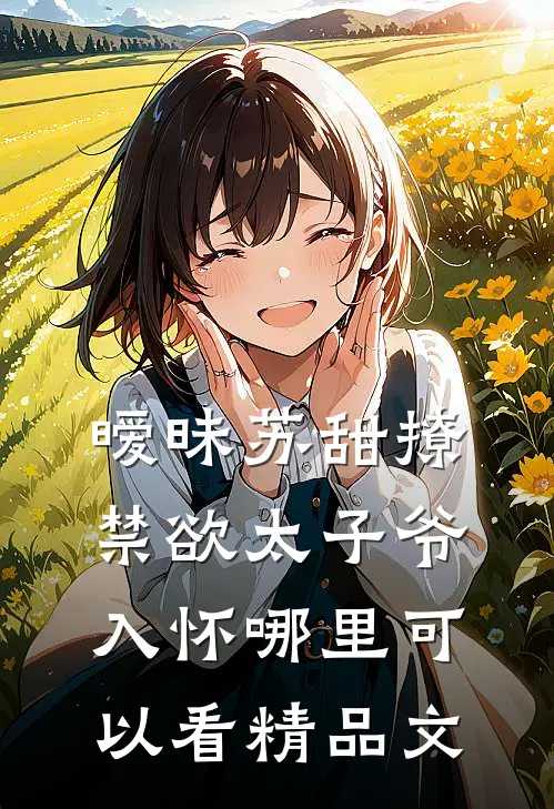 暧昧苏甜撩禁欲太子爷入怀哪里可以看精品文