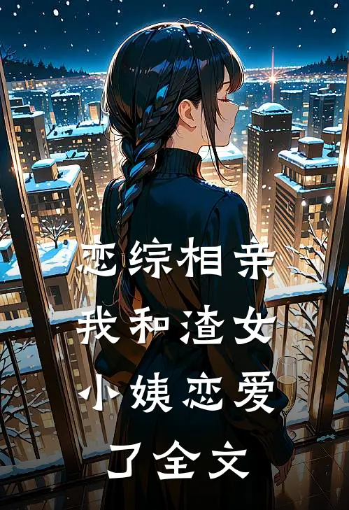 恋综相亲：我和渣女小姨恋爱了全文