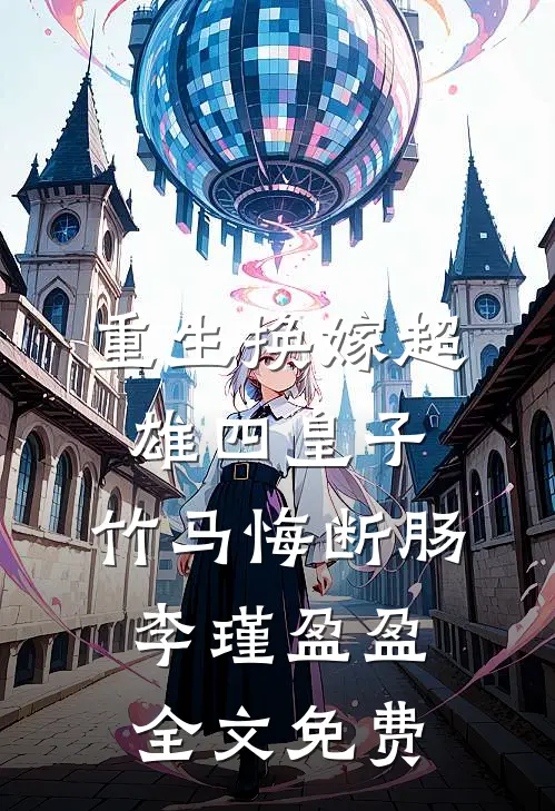 重生换嫁超雄四皇子，竹马悔断肠李瑾盈盈全文免费