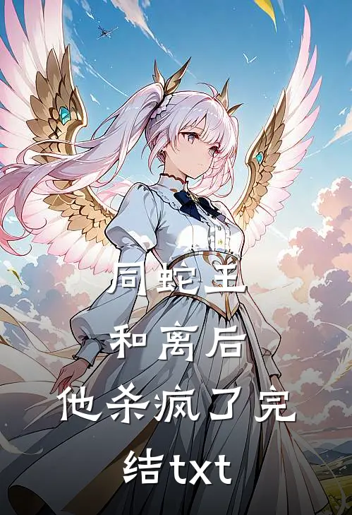 同蛇王和离后，他杀疯了完结txt