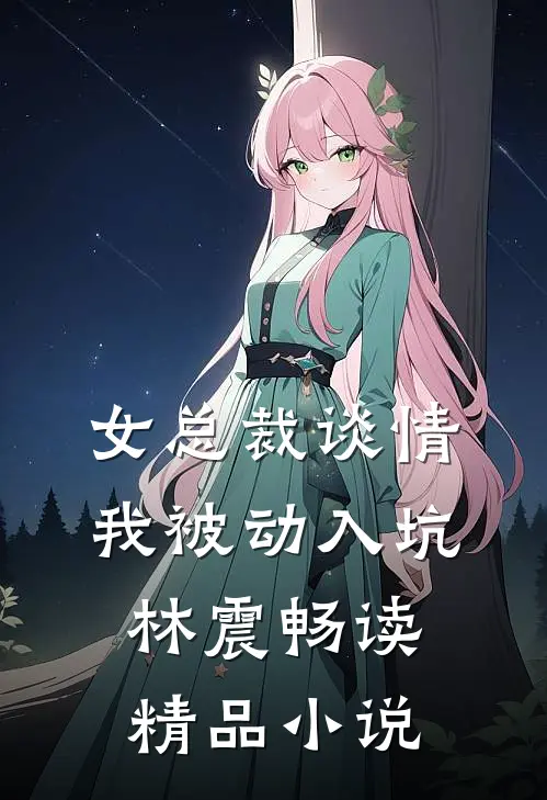 女总裁谈情，我被动入坑林震畅读精品小说