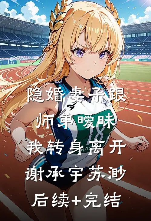 隐婚妻子跟师弟暧昧，我转身离开谢承宇苏渺后续+完结