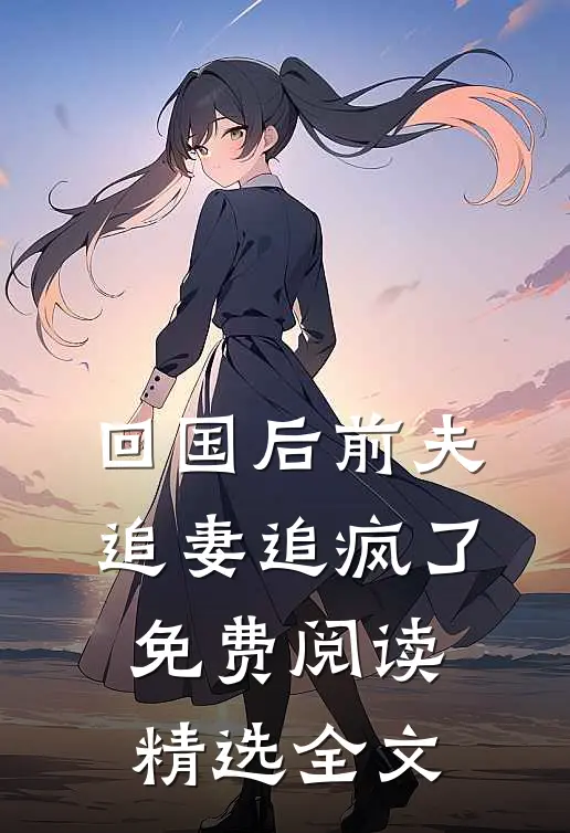 回国后前夫追妻追疯了免费阅读精选全文