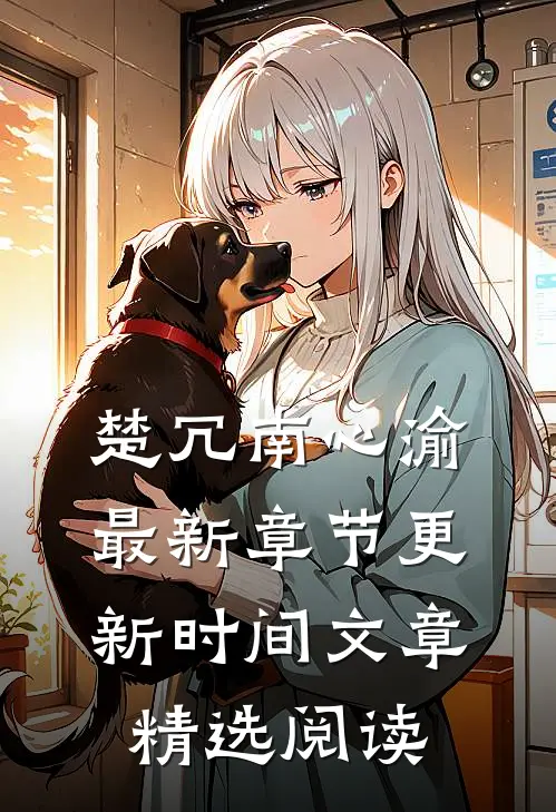 楚冗南心渝最新章节更新时间文章精选阅读