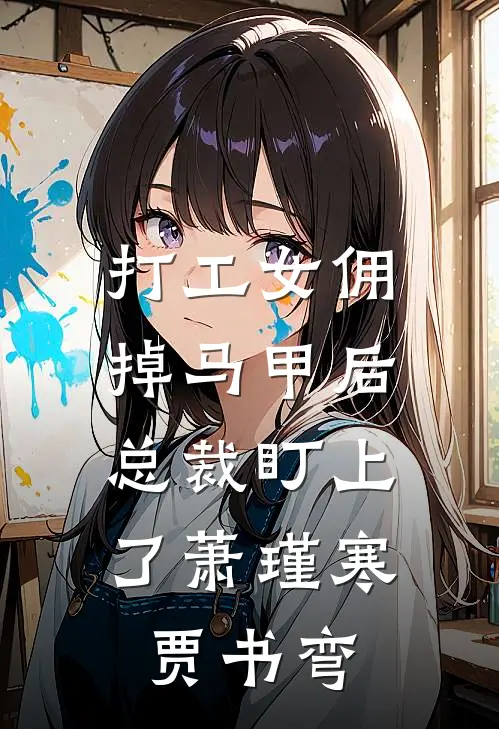 打工女佣掉马甲后，总裁盯上了萧瑾寒贾书弯