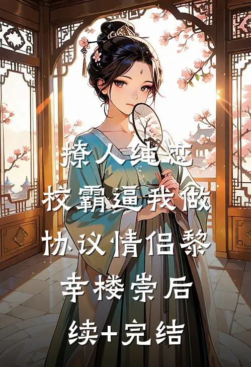 撩人纯恋：校霸逼我做协议情侣黎幸楼崇后续+完结