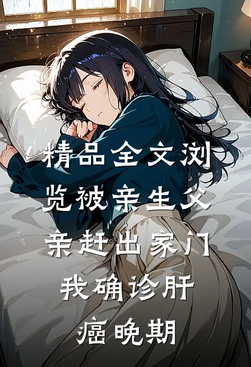 精品全文浏览被亲生父亲赶出家门，我确诊肝癌晚期