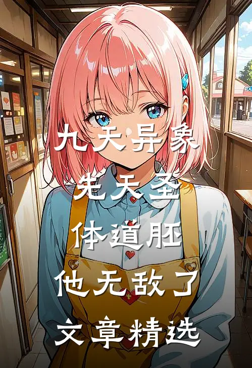 九天异象：先天圣体道胚，他无敌了文章精选